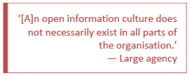 Quote from survey: An open information culture does not necessarily exist in all parts of the organisation - large agency.