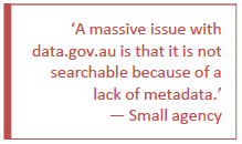 Pull quote 18: A massive issue with data.gov.au is that it is not searchable because of a lack of metadata - small agency.