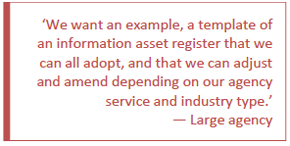 We want an example, a template of an information asset register that we can all adopt, and that we can adjust and amend depending on our agency service and industry type.
